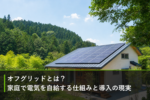 オフグリッドとは?家庭で電気を自給する仕組みと導入の現実のアイキャッチ画像