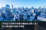 渋谷区で太陽光発電の補助金は使える？区と東京都の制度を解説のアイキャッチ画像