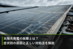 太陽光発電の故障とは？症状別の原因と正しい対処法を解説のアイキャッチ画像