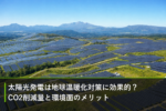 太陽光発電は地球温暖化対策に効果的？CO2削減量と環境面のメリットのアイキャッチ画像