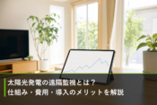 太陽光発電の遠隔監視とは？仕組み・費用・導入のメリットを解説のアイキャッチ画像